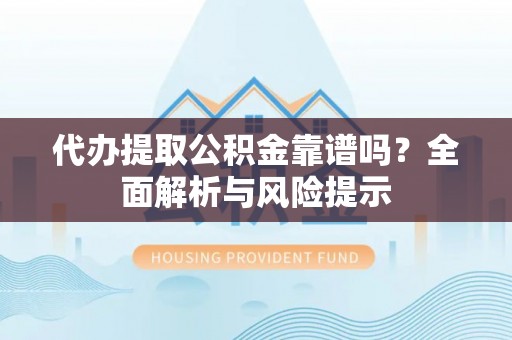 白银代办提取公积金靠谱吗？全面解析与风险提示