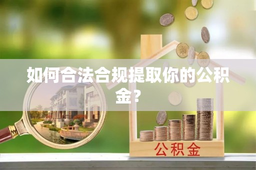 白银如何合法合规提取你的公积金？