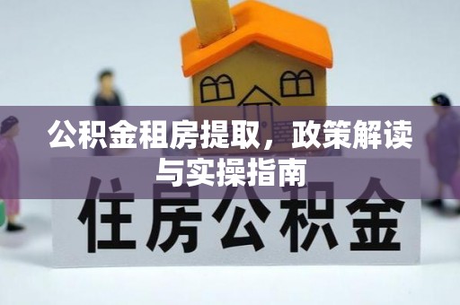 白银公积金租房提取，政策解读与实操指南