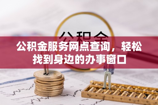 白银公积金服务网点查询，轻松找到身边的办事窗口